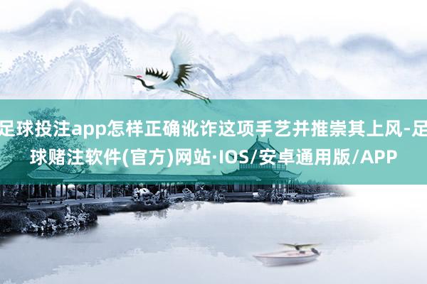 足球投注app怎样正确讹诈这项手艺并推崇其上风-足球赌注软件(官方)网站·IOS/安卓通用版/APP