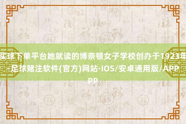 买球下单平台她就读的博奈顿女子学校创办于1923年-足球赌注软件(官方)网站·IOS/安卓通用版/APP