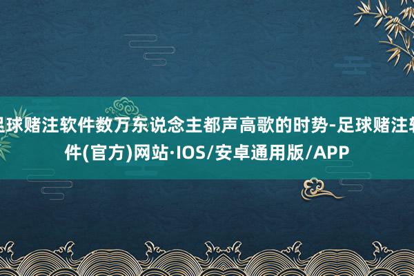 足球赌注软件数万东说念主都声高歌的时势-足球赌注软件(官方)网站·IOS/安卓通用版/APP
