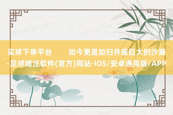 买球下单平台        如今更是如归并座巨大的沙漏-足球赌注软件(官方)网站·IOS/安卓通用版/APP