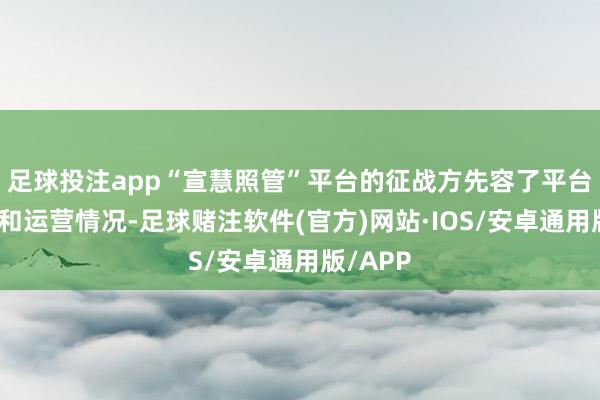 足球投注app“宣慧照管”平台的征战方先容了平台的征战和运营情况-足球赌注软件(官方)网站·IOS/安卓通用版/APP