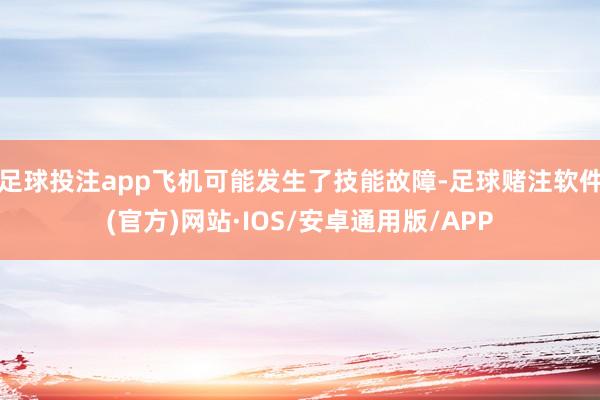 足球投注app飞机可能发生了技能故障-足球赌注软件(官方)网站·IOS/安卓通用版/APP