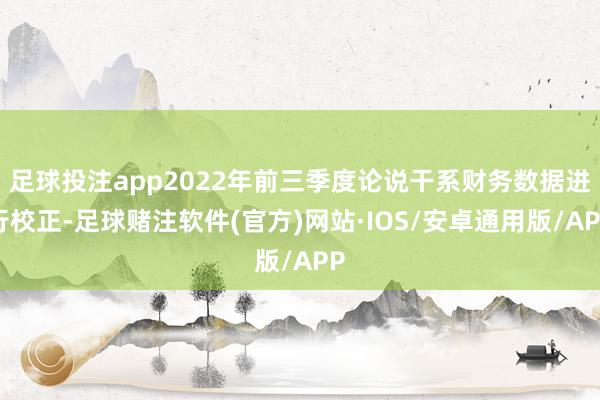 足球投注app2022年前三季度论说干系财务数据进行校正-足球赌注软件(官方)网站·IOS/安卓通用版/APP
