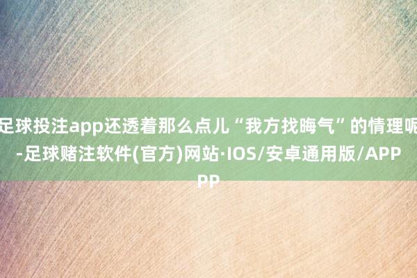 足球投注app还透着那么点儿“我方找晦气”的情理呢-足球赌注软件(官方)网站·IOS/安卓通用版/APP