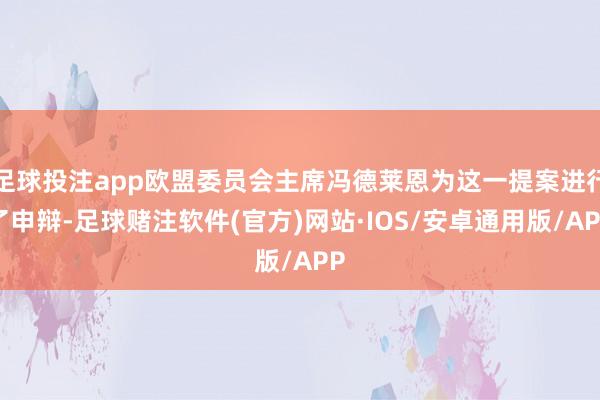 足球投注app欧盟委员会主席冯德莱恩为这一提案进行了申辩-足球赌注软件(官方)网站·IOS/安卓通用版/APP