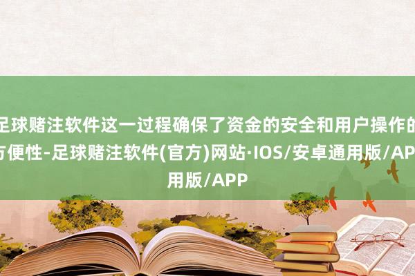 足球赌注软件这一过程确保了资金的安全和用户操作的方便性-足球赌注软件(官方)网站·IOS/安卓通用版/APP