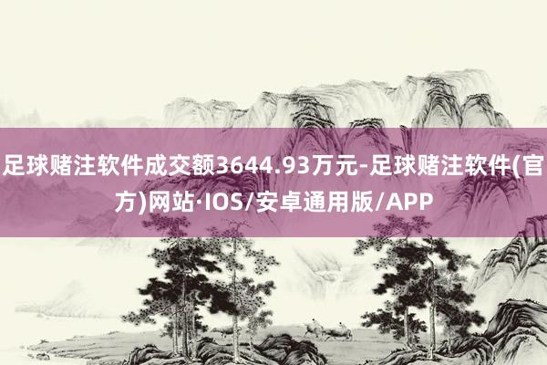 足球赌注软件成交额3644.93万元-足球赌注软件(官方)网站·IOS/安卓通用版/APP