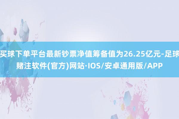 买球下单平台最新钞票净值筹备值为26.25亿元-足球赌注软件(官方)网站·IOS/安卓通用版/APP