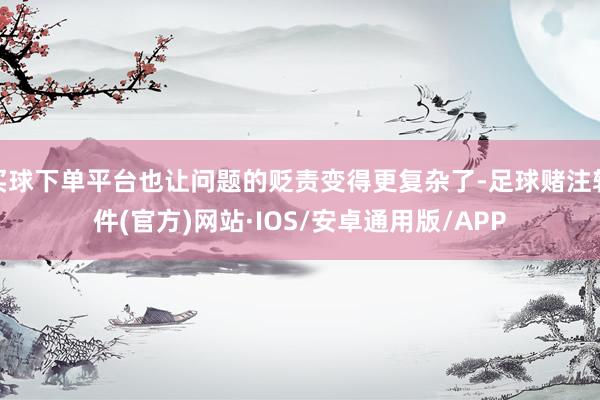买球下单平台也让问题的贬责变得更复杂了-足球赌注软件(官方)网站·IOS/安卓通用版/APP