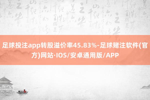 足球投注app转股溢价率45.83%-足球赌注软件(官方)网站·IOS/安卓通用版/APP
