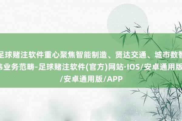 足球赌注软件重心聚焦智能制造、贤达交通、城市数智化三伟业务范畴-足球赌注软件(官方)网站·IOS/安卓通用版/APP