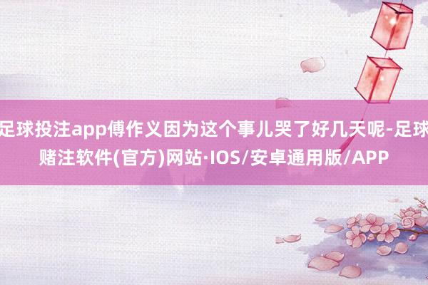 足球投注app傅作义因为这个事儿哭了好几天呢-足球赌注软件(官方)网站·IOS/安卓通用版/APP