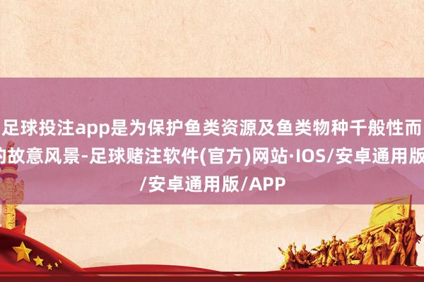 足球投注app是为保护鱼类资源及鱼类物种千般性而修建的故意风景-足球赌注软件(官方)网站·IOS/安卓通用版/APP