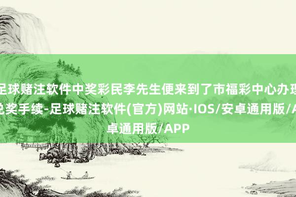 足球赌注软件中奖彩民李先生便来到了市福彩中心办理了兑奖手续-足球赌注软件(官方)网站·IOS/安卓通用版/APP
