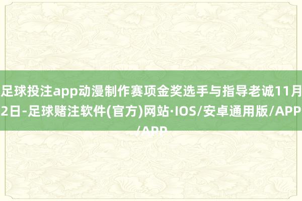 足球投注app动漫制作赛项金奖选手与指导老诚11月2日-足球赌注软件(官方)网站·IOS/安卓通用版/APP