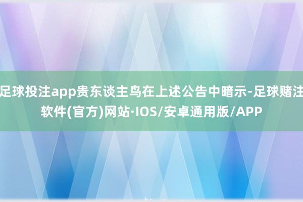 足球投注app贵东谈主鸟在上述公告中暗示-足球赌注软件(官方)网站·IOS/安卓通用版/APP