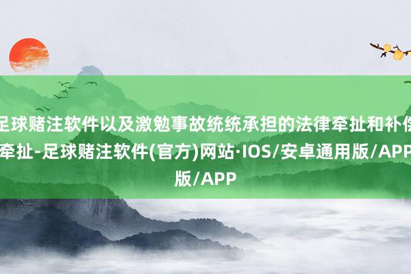 足球赌注软件以及激勉事故统统承担的法律牵扯和补偿牵扯-足球赌注软件(官方)网站·IOS/安卓通用版/APP