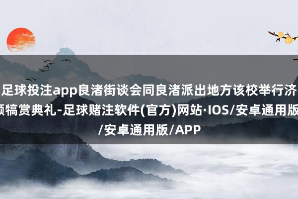 足球投注app良渚街谈会同良渚派出地方该校举行济弱扶倾犒赏典礼-足球赌注软件(官方)网站·IOS/安卓通用版/APP