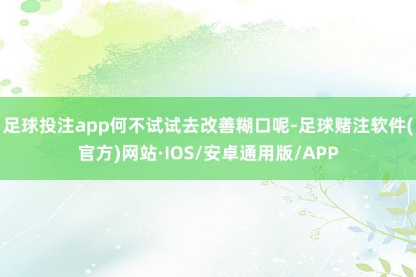 足球投注app何不试试去改善糊口呢-足球赌注软件(官方)网站·IOS/安卓通用版/APP