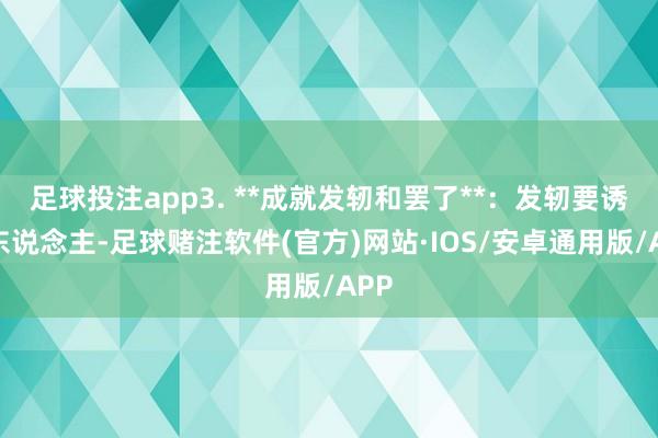 足球投注app3. **成就发轫和罢了**：发轫要诱骗东说念主-足球赌注软件(官方)网站·IOS/安卓通用版/APP