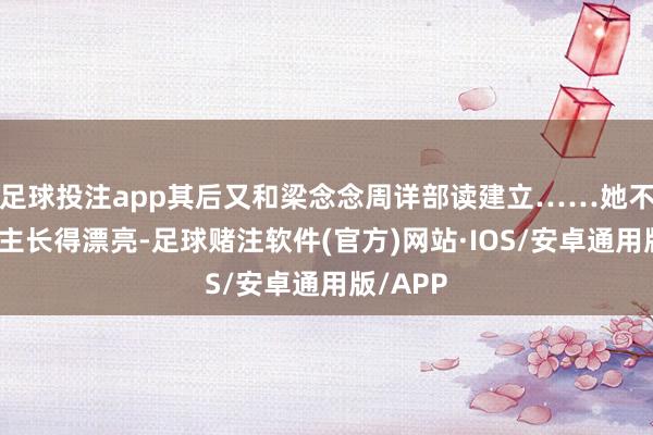 足球投注app其后又和梁念念周详部读建立……她不仅东谈主长得漂亮-足球赌注软件(官方)网站·IOS/安卓通用版/APP