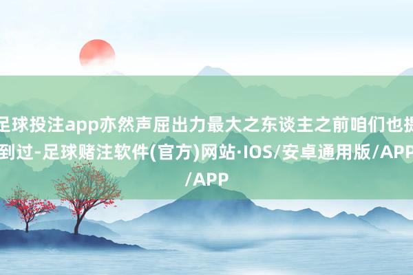 足球投注app亦然声屈出力最大之东谈主之前咱们也提到过-足球赌注软件(官方)网站·IOS/安卓通用版/APP