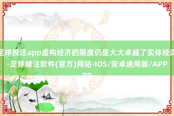 足球投注app虚构经济的限度仍是大大卓越了实体经济-足球赌注软件(官方)网站·IOS/安卓通用版/APP