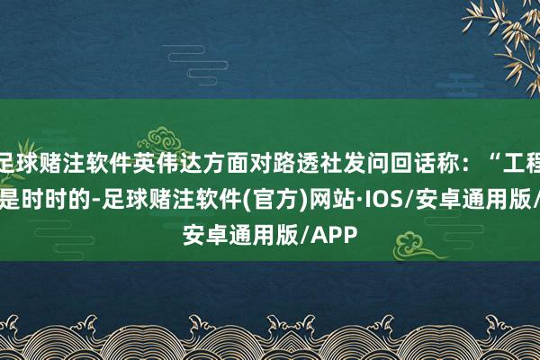 足球赌注软件英伟达方面对路透社发问回话称：“工程迭代是时时的-足球赌注软件(官方)网站·IOS/安卓通用版/APP