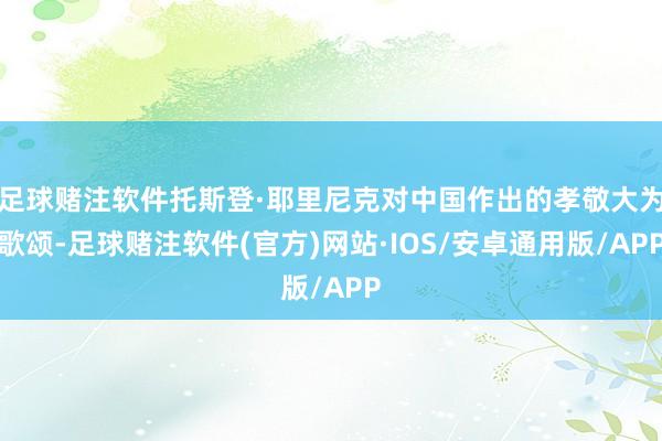 足球赌注软件托斯登·耶里尼克对中国作出的孝敬大为歌颂-足球赌注软件(官方)网站·IOS/安卓通用版/APP