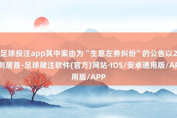 足球投注app其中案由为“生意左券纠纷”的公告以28则居首-足球赌注软件(官方)网站·IOS/安卓通用版/APP