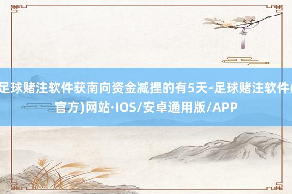 足球赌注软件获南向资金减捏的有5天-足球赌注软件(官方)网站·IOS/安卓通用版/APP