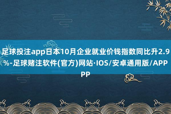 足球投注app日本10月企业就业价钱指数同比升2.9%-足球赌注软件(官方)网站·IOS/安卓通用版/APP