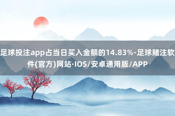 足球投注app占当日买入金额的14.83%-足球赌注软件(官方)网站·IOS/安卓通用版/APP