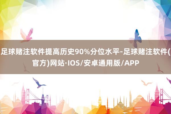 足球赌注软件提高历史90%分位水平-足球赌注软件(官方)网站·IOS/安卓通用版/APP
