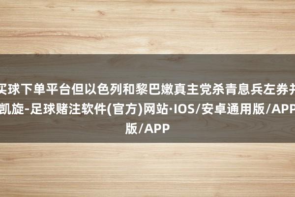 买球下单平台但以色列和黎巴嫩真主党杀青息兵左券并凯旋-足球赌注软件(官方)网站·IOS/安卓通用版/APP