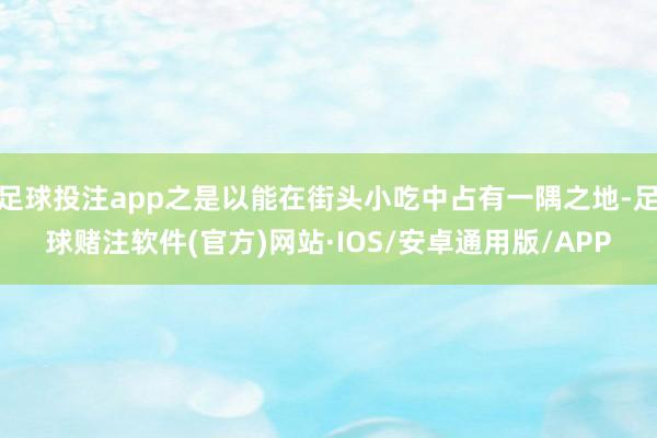 足球投注app之是以能在街头小吃中占有一隅之地-足球赌注软件(官方)网站·IOS/安卓通用版/APP