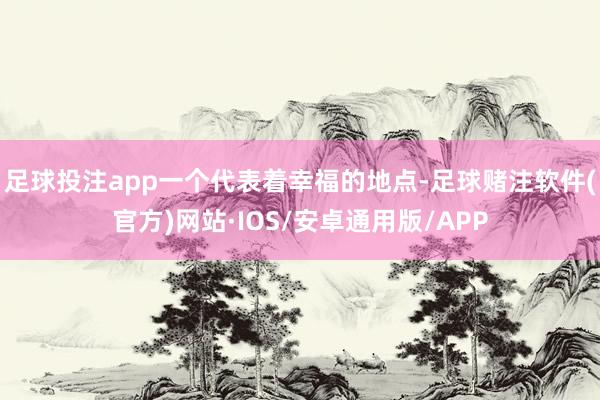 足球投注app一个代表着幸福的地点-足球赌注软件(官方)网站·IOS/安卓通用版/APP