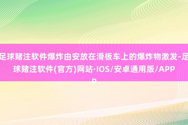 足球赌注软件爆炸由安放在滑板车上的爆炸物激发-足球赌注软件(官方)网站·IOS/安卓通用版/APP
