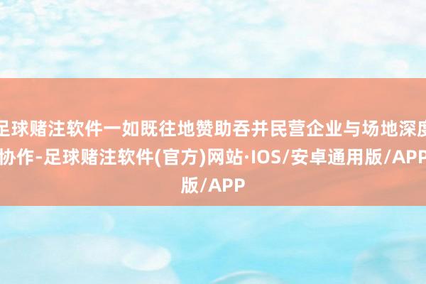 足球赌注软件一如既往地赞助吞并民营企业与场地深度协作-足球赌注软件(官方)网站·IOS/安卓通用版/APP