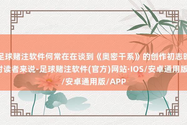 足球赌注软件何常在在谈到《奥密干系》的创作初志时示意对读者来说-足球赌注软件(官方)网站·IOS/安卓通用版/APP