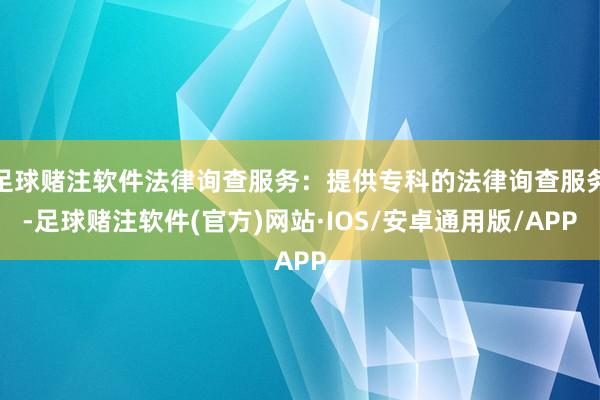 足球赌注软件法律询查服务：提供专科的法律询查服务-足球赌注软件(官方)网站·IOS/安卓通用版/APP