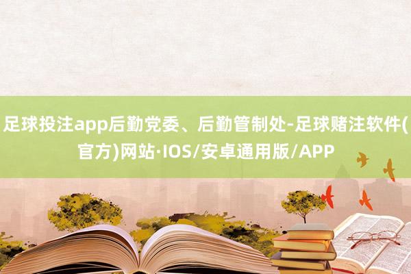 足球投注app后勤党委、后勤管制处-足球赌注软件(官方)网站·IOS/安卓通用版/APP