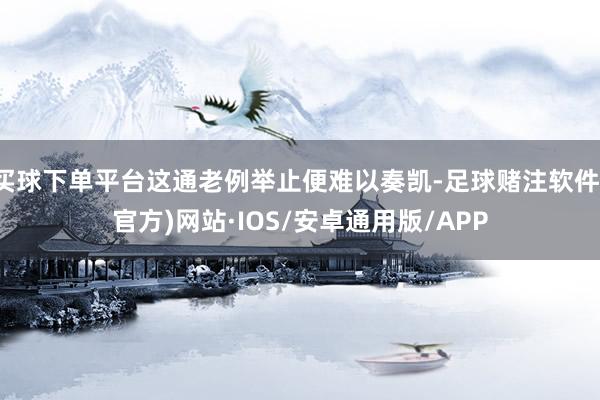 买球下单平台这通老例举止便难以奏凯-足球赌注软件(官方)网站·IOS/安卓通用版/APP