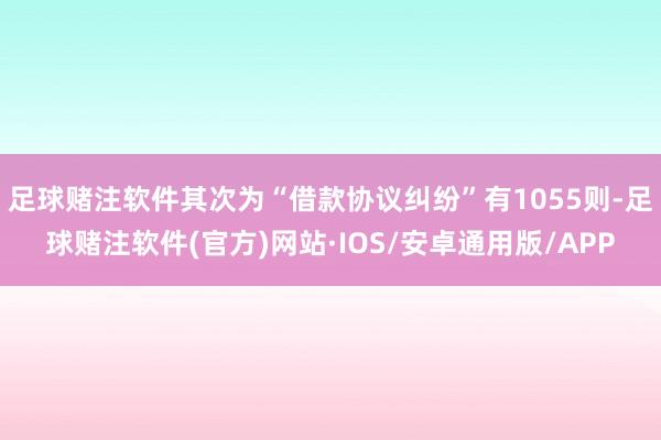 足球赌注软件其次为“借款协议纠纷”有1055则-足球赌注软件(官方)网站·IOS/安卓通用版/APP