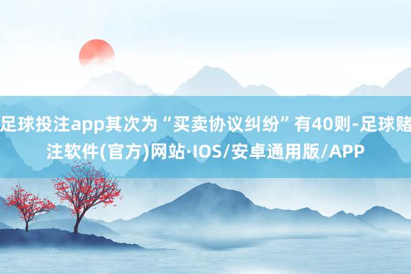 足球投注app其次为“买卖协议纠纷”有40则-足球赌注软件(官方)网站·IOS/安卓通用版/APP