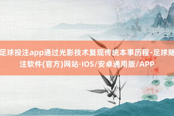 足球投注app通过光影技术复现传统本事历程-足球赌注软件(官方)网站·IOS/安卓通用版/APP