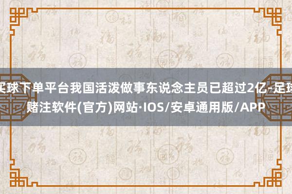 买球下单平台我国活泼做事东说念主员已超过2亿-足球赌注软件(官方)网站·IOS/安卓通用版/APP