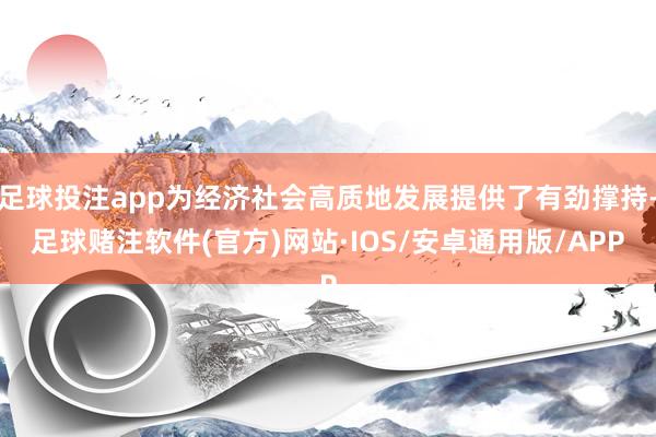 足球投注app为经济社会高质地发展提供了有劲撑持-足球赌注软件(官方)网站·IOS/安卓通用版/APP