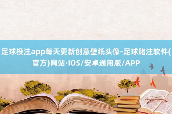 足球投注app每天更新创意壁纸头像-足球赌注软件(官方)网站·IOS/安卓通用版/APP