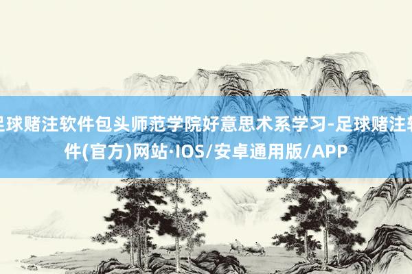 足球赌注软件包头师范学院好意思术系学习-足球赌注软件(官方)网站·IOS/安卓通用版/APP
